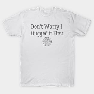 Don't Worry I Hugged It First T-Shirt